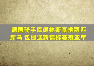 德国骑手库德林斯基携两匹新马 包揽迎新锦标赛冠亚军